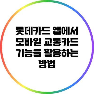 롯데카드 앱에서 모바일 교통카드 기능을 활용하는 방법