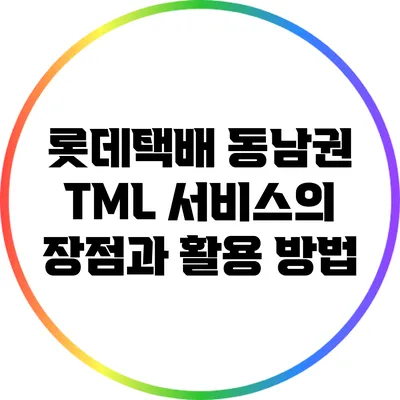 롯데택배 동남권 TML 서비스의 장점과 활용 방법