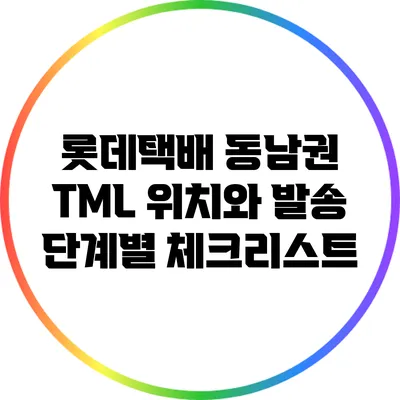 롯데택배 동남권 TML 위치와 발송 단계별 체크리스트