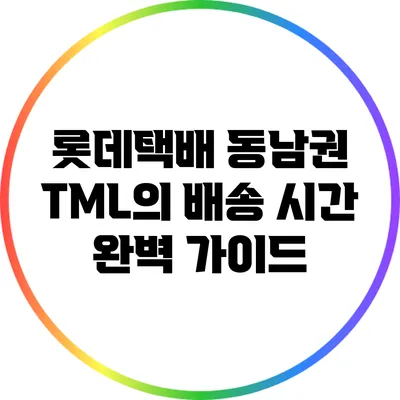 롯데택배 동남권 TML의 배송 시간 완벽 가이드