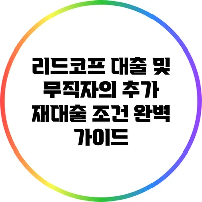 리드코프 대출 및 무직자의 추가 재대출 조건 완벽 가이드