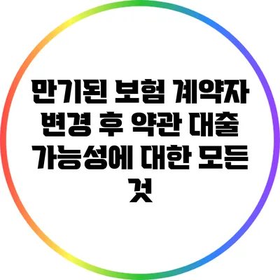 만기된 보험 계약자 변경 후 약관 대출 가능성에 대한 모든 것