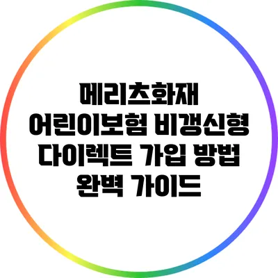 메리츠화재 어린이보험 비갱신형 다이렉트 가입 방법 완벽 가이드