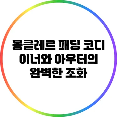 몽클레르 패딩 코디: 이너와 아우터의 완벽한 조화