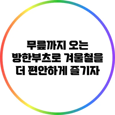 무릎까지 오는 방한부츠로 겨울철을 더 편안하게 즐기자