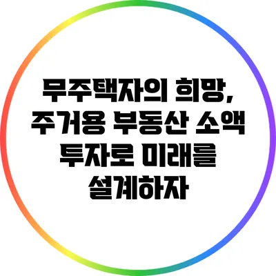 무주택자의 희망, 주거용 부동산 소액 투자로 미래를 설계하자