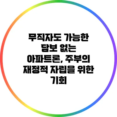 무직자도 가능한 담보 없는 아파트론, 주부의 재정적 자립을 위한 기회