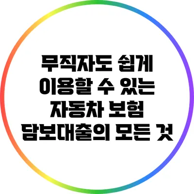 무직자도 쉽게 이용할 수 있는 자동차 보험 담보대출의 모든 것
