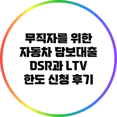 무직자를 위한 자동차 담보대출: DSR과 LTV 한도 신청 후기