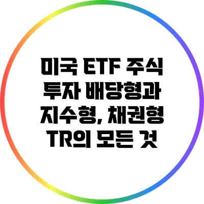 미국 ETF 주식 투자: 배당형과 지수형, 채권형 TR의 모든 것