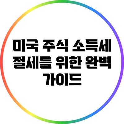 미국 주식 소득세 절세를 위한 완벽 가이드