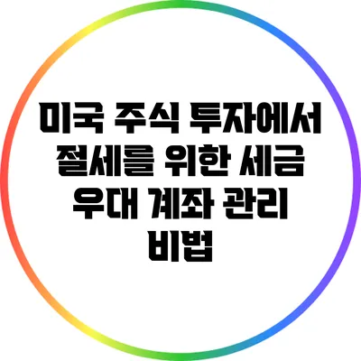 미국 주식 투자에서 절세를 위한 세금 우대 계좌 관리 비법