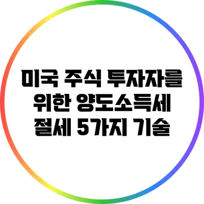미국 주식 투자자를 위한 양도소득세 절세 5가지 기술