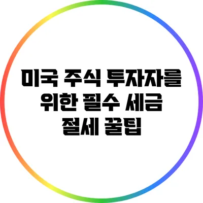 미국 주식 투자자를 위한 필수 세금 절세 꿀팁