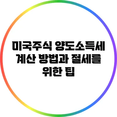미국주식 양도소득세 계산 방법과 절세를 위한 팁