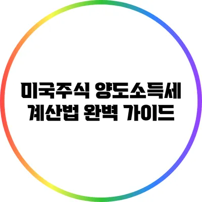 미국주식 양도소득세 계산법 완벽 가이드
