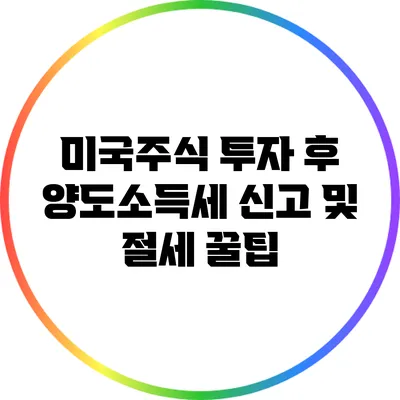 미국주식 투자 후 양도소득세 신고 및 절세 꿀팁
