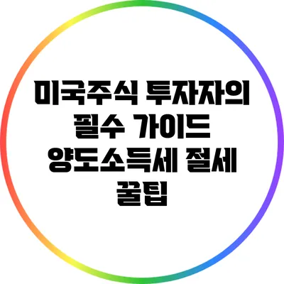미국주식 투자자의 필수 가이드: 양도소득세 절세 꿀팁