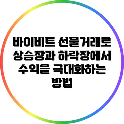 바이비트 선물거래로 상승장과 하락장에서 수익을 극대화하는 방법