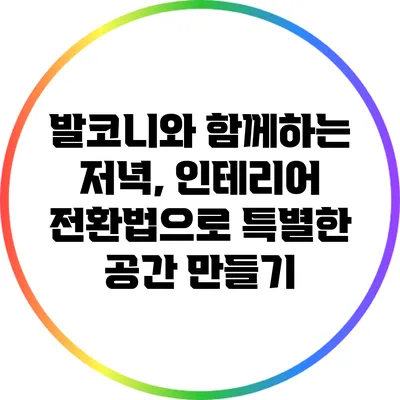 발코니와 함께하는 저녁, 인테리어 전환법으로 특별한 공간 만들기