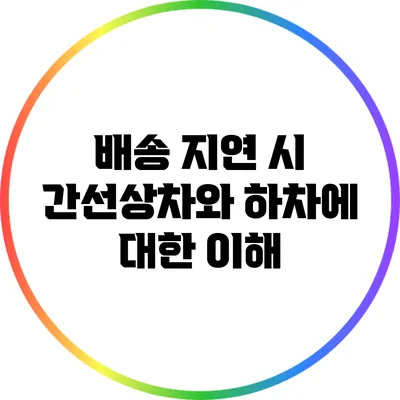 배송 지연 시 간선상차와 하차에 대한 이해