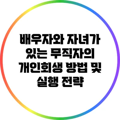 배우자와 자녀가 있는 무직자의 개인회생 방법 및 실행 전략