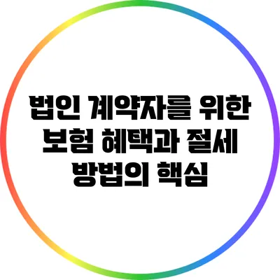 법인 계약자를 위한 보험 혜택과 절세 방법의 핵심