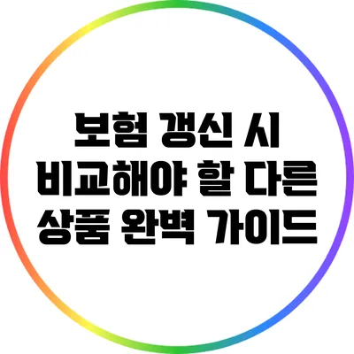 보험 갱신 시 비교해야 할 다른 상품 완벽 가이드