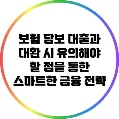 보험 담보 대출과 대환 시 유의해야 할 점을 통한 스마트한 금융 전략
