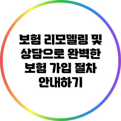 보험 리모델링 및 상담으로 완벽한 보험 가입 절차 안내하기