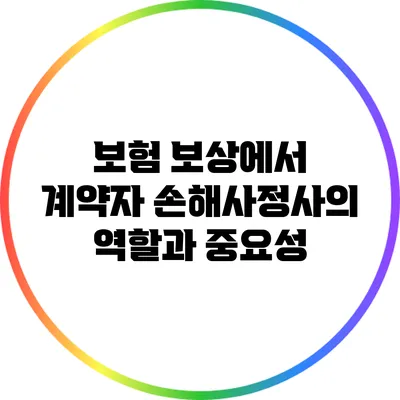 보험 보상에서 계약자 손해사정사의 역할과 중요성
