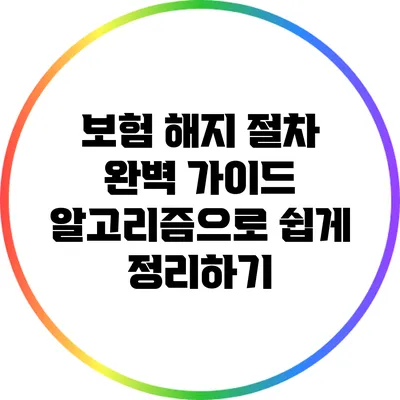 보험 해지 절차 완벽 가이드: 알고리즘으로 쉽게 정리하기