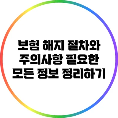보험 해지 절차와 주의사항: 필요한 모든 정보 정리하기