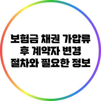 보험금 채권 가압류 후 계약자 변경 절차와 필요한 정보