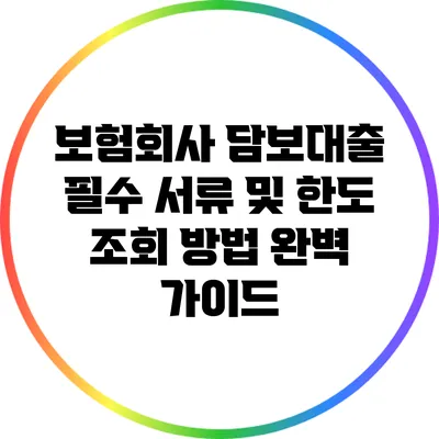 보험회사 담보대출 필수 서류 및 한도 조회 방법 완벽 가이드