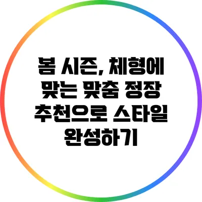 봄 시즌, 체형에 맞는 맞춤 정장 추천으로 스타일 완성하기