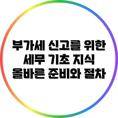 부가세 신고를 위한 세무 기초 지식: 올바른 준비와 절차