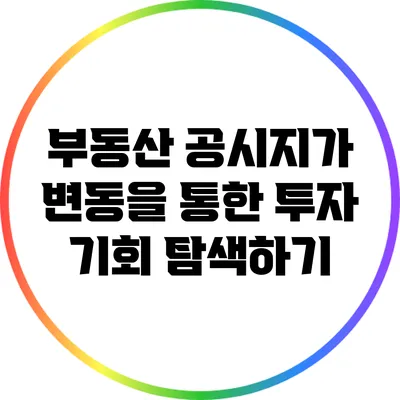 부동산 공시지가 변동을 통한 투자 기회 탐색하기
