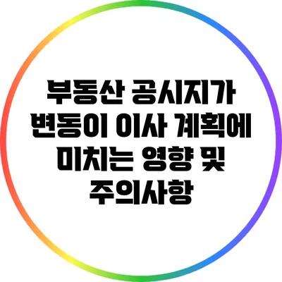 부동산 공시지가 변동이 이사 계획에 미치는 영향 및 주의사항