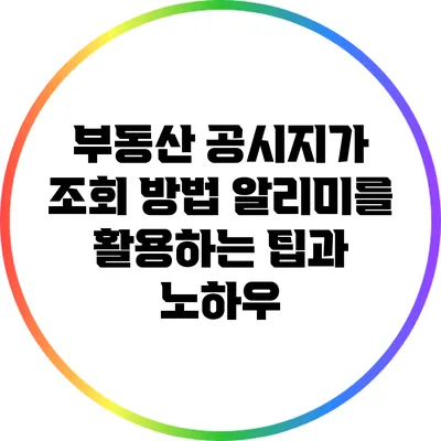 부동산 공시지가 조회 방법: 알리미를 활용하는 팁과 노하우