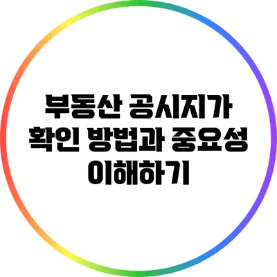 부동산 공시지가 확인 방법과 중요성 이해하기