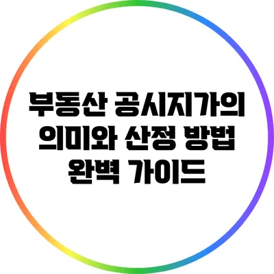 부동산 공시지가의 의미와 산정 방법 완벽 가이드
