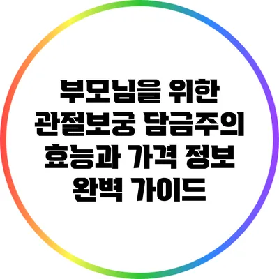 부모님을 위한 관절보궁 담금주의 효능과 가격 정보 완벽 가이드