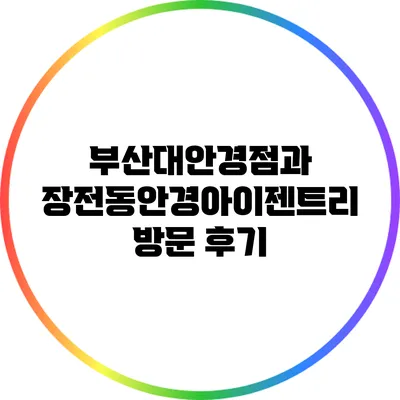 부산대안경점과 장전동안경아이젠트리 방문 후기