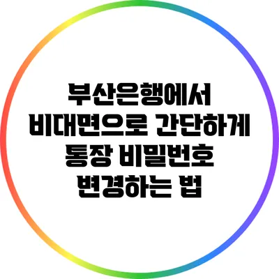 부산은행에서 비대면으로 간단하게 통장 비밀번호 변경하는 법