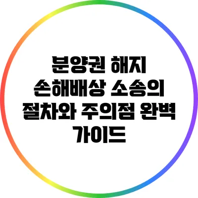 분양권 해지 손해배상 소송의 절차와 주의점 완벽 가이드