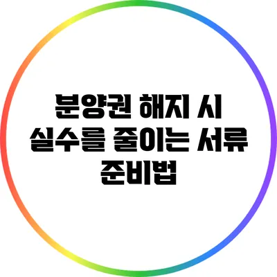분양권 해지 시 실수를 줄이는 서류 준비법