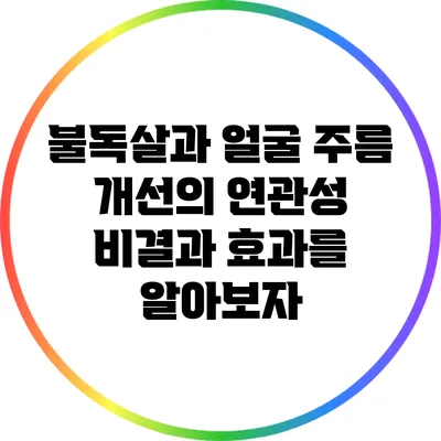 불독살과 얼굴 주름 개선의 연관성: 비결과 효과를 알아보자