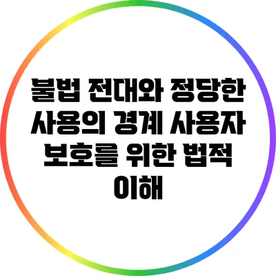 불법 전대와 정당한 사용의 경계: 사용자 보호를 위한 법적 이해