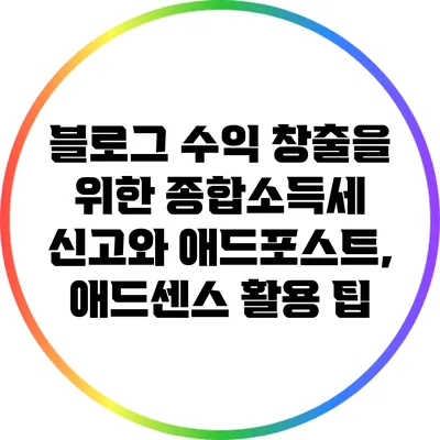 블로그 수익 창출을 위한 종합소득세 신고와 애드포스트, 애드센스 활용 팁